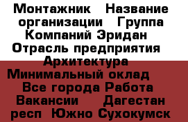 Монтажник › Название организации ­ Группа Компаний Эридан › Отрасль предприятия ­ Архитектура › Минимальный оклад ­ 1 - Все города Работа » Вакансии   . Дагестан респ.,Южно-Сухокумск г.